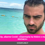 Gf Vip, allarme Covid: «Gianmaria ha febbre e mal di stomaco»