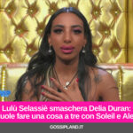 Lulù Selassiè smaschera Delia Duran:“Vuole fare una cosa a tre con Soleil e Alex”