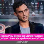 Nicola Pisu deluso da Manila Nazzaro: “Sparlava di me alle spalle e non era l’unica”