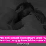 Alex Belli cerca di riconquistare Soleil: “Ci amiamo. Non vergogniamoci del nostro amore”