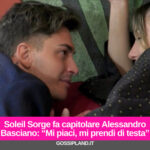 Soleil Sorge fa capitolare Alessandro Basciano: “Mi piaci, mi prendi di testa”