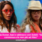 Delia Duran, baci e abbracci con Soleil: “Sono connessa a te non più ad Alex”