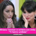 Miriana Trevisan si schiera con Delia: “Ti hanno umiliata"