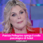 Patrizia Pellegrino spiega il crollo psicologico di Soleil