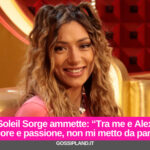 Soleil Sorge ammette: “Tra me e Alex amore e passione, non mi metto da parte”