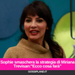 Sophie smaschera la strategia di Miriana Trevisan:"Ecco cosa farà"