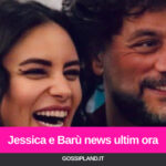 Jessica e Barù news ultim ora: ecco cosa è successo