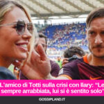 L’amico di Totti sulla crisi con Ilary: “Lei sempre arrabbiata, lui si è sentito solo”