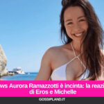 News Aurora Ramazzotti è incinta: la reazione di Eros e Michelle
